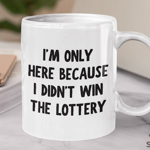 Funny Work Gift Mug, I&#39;m Only Here Because I Didn&#39;t Win the Lottery Mug, Gift for Co-Workers, Funny Office Mug Gift, Office Humor