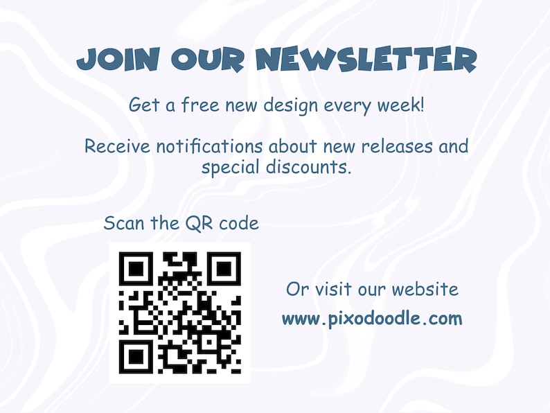 May include: A QR code with the text "JOIN OUR NEWSLETTER" and "Get a free new design every week!"  Receive notifications about new releases and special discounts. Scan the QR code or visit our website www.pixodoodle.com.