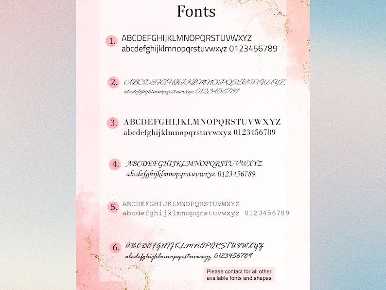 May include: A display of six different font styles, each showcasing uppercase and lowercase letters, along with numbers. The word "Fonts" is at the top. The background has a watercolor effect with pink and gold accents. Text at the bottom says "Please contact for all other available fonts and shapes."