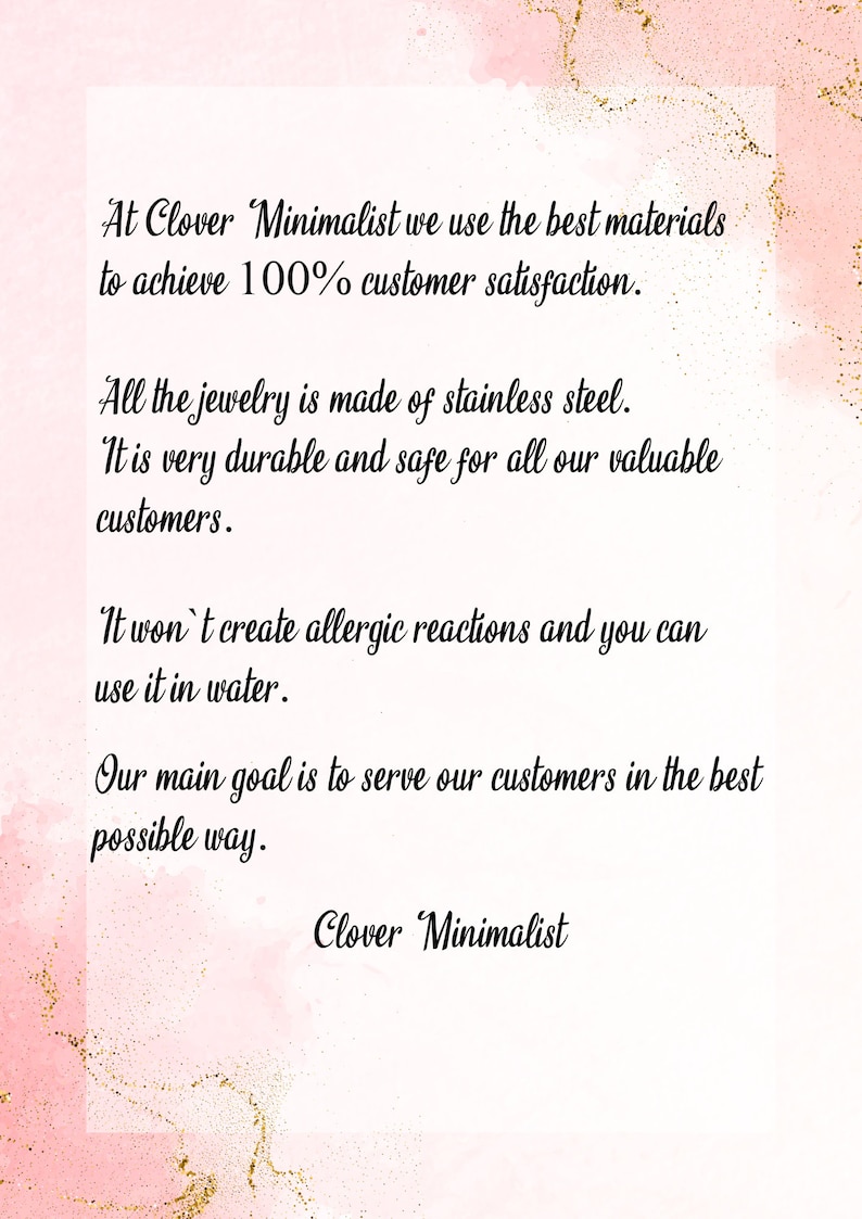 May include: Text on a pink background with gold glitter. The text reads: "At Clover Minimalist we use the best materials to achieve 100% customer satisfaction. All the jewelry is made of stainless steel. It is very durable and safe for all our valuable customers. It won't create allergic reactions and you can use it in water. Our main goal is to serve our customers in the best possible way. Clover Minimalist"