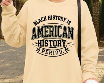Black History Is American History Period Sweatshirt and Hoodies - Excellence Sweater