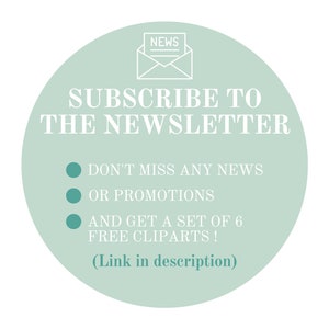 May include: A teal circle with white text that says "SUBSCRIBE TO THE NEWSLETTER" and a white envelope icon with the word "NEWS" inside. Below the text are three bullet points with the following text: "DON'T MISS ANY NEWS", "OR PROMOTIONS", and "AND GET A SET OF 6 FREE CLIPARTS!" The text at the bottom of the circle says "(Link in description)"