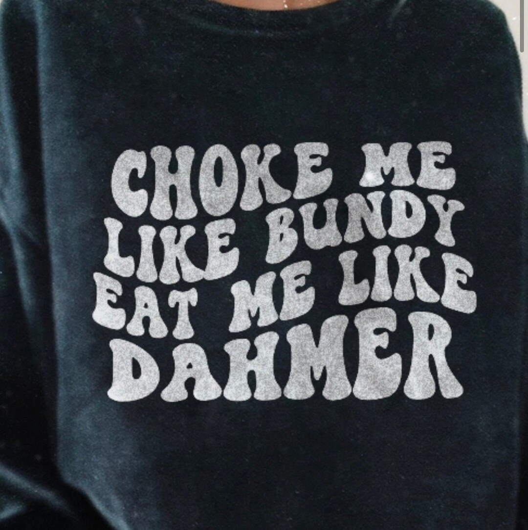 Choke Me Like Bundy Eat Me Like Dahmer Shirt - Etsy