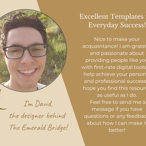 May include: A smiling man with glasses wearing a light brown shirt, in a circular frame, with text below that reads "I'm David, the designer behind The Emerald Bridge!" and text to the right that reads "Excellent Templates for Everyday Success! Nice to make your acquaintance! I am grateful and passionate about providing people like you with first-rate digital tools to help achieve your personal and professional success. I hope you find this resource as useful as I do. Feel free to send me a message if you have questions or any feedback about how I can make it better!"