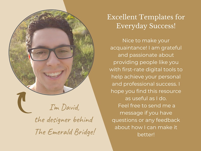 May include: A smiling man with glasses wearing a light brown shirt, in a circular frame, with text below that reads "I'm David, the designer behind The Emerald Bridge!" and text to the right that reads "Excellent Templates for Everyday Success! Nice to make your acquaintance! I am grateful and passionate about providing people like you with first-rate digital tools to help achieve your personal and professional success. I hope you find this resource as useful as I do. Feel free to send me a message if you have questions or any feedback about how I can make it better!"