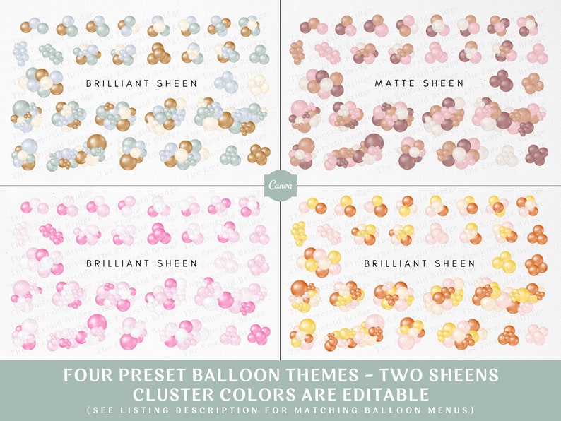 May include: Four different balloon cluster arrangements in four color palettes: pink, peach, beige, and blue. Each cluster is shown in two different sheens: brilliant and matte. The text "FOUR PRESET BALLOON THEMES - TWO SHEENS CLUSTER COLORS ARE EDITABLE (SEE LISTING DESCRIPTION FOR MATCHING BALLOON MENUS)" is at the bottom of the image.