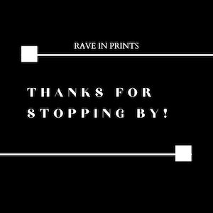 May include: Black and white graphic with the text "RAVE IN PRINTS" and "THANKS FOR STOPPING BY!"