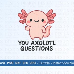 You Axolotl Questions SVG PNG | Cute Axolotl Pun | Funny Exotic Animal Cut File for Cricut & Silhouette