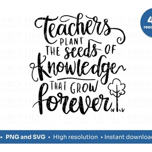 May include: Black and white text graphic that reads "Teachers plant the seeds of knowledge that grow forever." with a small tree illustration.  The text is in a handwritten style font.  The graphic is for digital download in PNG and SVG format.