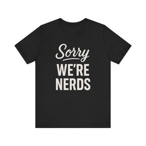 Sorry We&#39;re Nerds Unisex Jersey Short Sleeve Tee, Funny T-Shirt, Gifts for Geeks, Nerd Culture, Casual Wear, Quirky Gift Idea