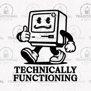 May include: Black and white cartoon illustration of a vintage computer with arms, legs, and a face, giving a thumbs up. The text "TECHNICALLY FUNCTIONING" is printed in bold, capital letters below the computer.