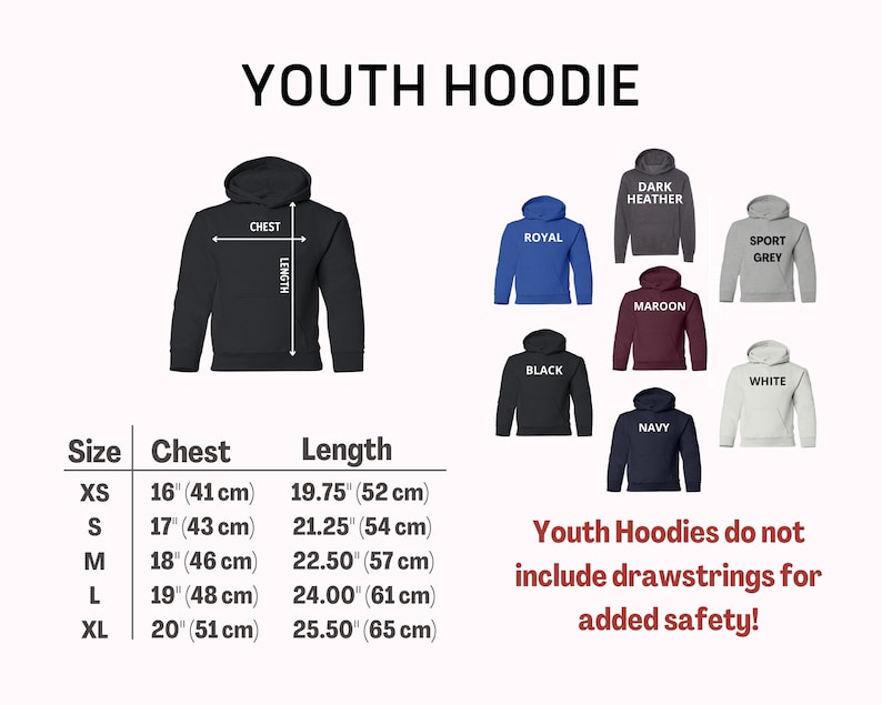 May include: Youth hoodie size chart with measurements in inches and centimeters. The chart shows sizes XS through XL with corresponding chest and length measurements. The chart is accompanied by images of hoodies in various colors, including black, white, navy, maroon, royal blue, dark heather grey, and sport grey. The text "Youth Hoodies do not include drawstrings for added safety!" is also included.