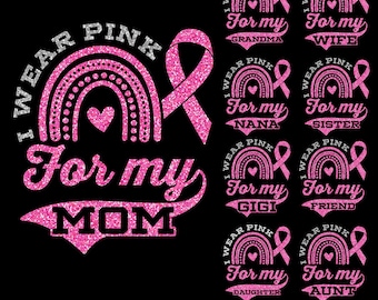 May include: Pink glitter design with the text "I Wear Pink For My" and a rainbow with a heart in the center. The design is available for Mom, Grandma, Wife, Nana, Sister, Gigi, Friend, Daughter, and Aunt.