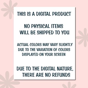 May include: A white rectangular sign with black text on a pink background. The text states: "THIS IS A DIGITAL PRODUCT. NO PHYSICAL ITEMS WILL BE SHIPPED TO YOU. ACTUAL COLORS MAY VARY SLIGHTLY... DUE TO THE DIGITAL NATURE, THERE ARE NO REFUNDS."