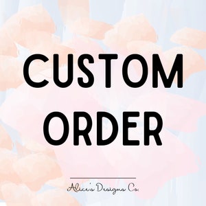 May include: A digital graphic with the words "CUSTOM ORDER" in bold black font. The background features a watercolor design with peach and blue hues. The text "Alice's Designs Co." is written in a script font below the words.