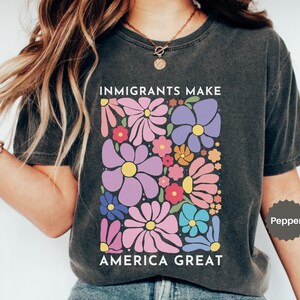 Pro Immigration Shirt, Comfort Colors® Immigrants Make America Great Shirt, Floral Political Shirt, Boho Floral Resist Tee, Immigrant shirt