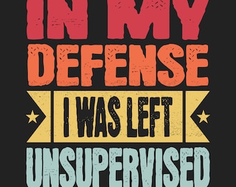In My Defense I Was Left Unsupervised SVG, Sarcastic Svg, Funny Svg, Silhouette, Cricut, Cameo, Digital File, Funny Dad Svg, Commercial Use