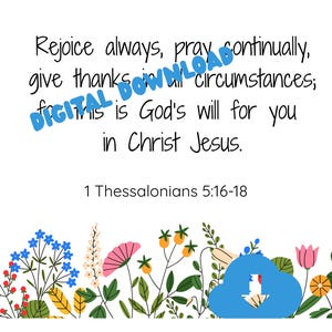 May include: A digital download graphic featuring the text "Rejoice always, pray continually, give thanks in all circumstances; for this is God's will for you in Christ Jesus." Floral border at the bottom.