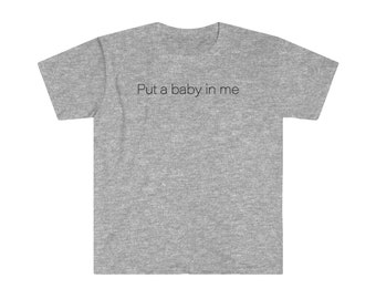 Put a baby in Me - Unisex Softstyle T-Shirt