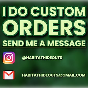May include: A dark green graphic sign with the text I DO CUSTOM ORDERS and SEND ME A MESSAGE in bold light green letters. It includes an Instagram icon with the handle @HABITATHIDEOUTS and a red and white email icon with the address HABITATHIDEOUTS@GMAIL.COM.