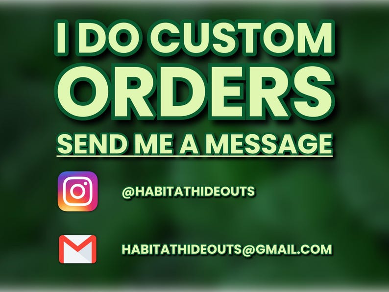 May include: A dark green graphic sign with the text I DO CUSTOM ORDERS and SEND ME A MESSAGE in bold light green letters. It includes an Instagram icon with the handle @HABITATHIDEOUTS and a red and white email icon with the address HABITATHIDEOUTS@GMAIL.COM.