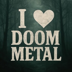 May include: Image with the text "I ♥ DOOM METAL" in a distressed white font. The heart symbol replaces the word "love". The background is a dark, moody forest scene with tall, bare trees.