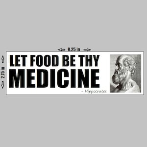 May include: Rectangular sticker with the text "LET FOOD BE THY MEDICINE" in bold black letters. The sticker is 8.25 inches long and 2.75 inches high. A black and white image of Hippocrates is on the right side. The quote is attributed to Hippocrates.