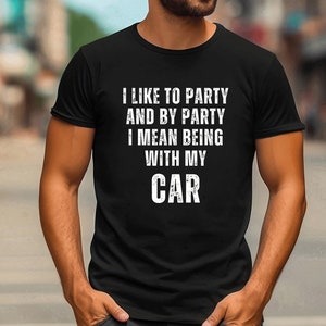 I Like To Party Tshirt And By Party I Mean Being With My Car, I Like To Party Shirt, I Like To Party Tshirt, Funny Party Shirt, Car Shirt