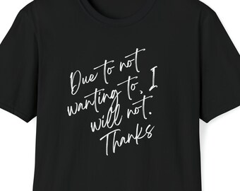 I Will Not Funny Shirt - Due to not wanting to, I will not. Thanks. Sorry Not Sorry Graphic Tee Sarcastic T-shirt, Speak Your Truth
