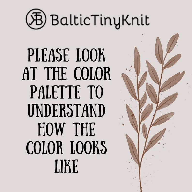 May include: A light beige informational graphic featuring the text BalticTinyKnit and the instruction PLEASE LOOK AT THE COLOR PALETTE TO UNDERSTAND HOW THE COLOR LOOKS LIKE. To the right is a brown botanical illustration of a leafy branch.
