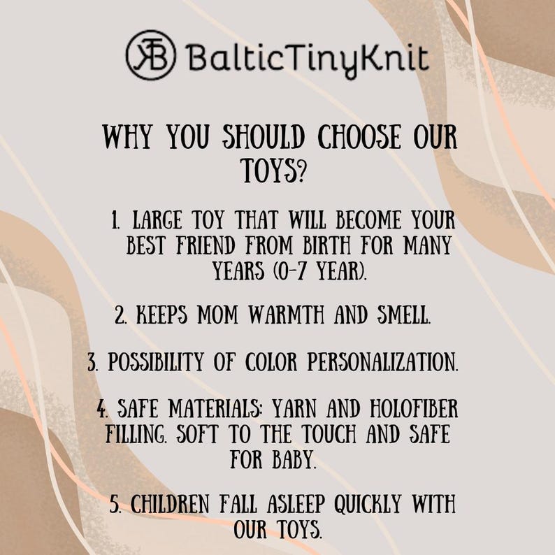 May include: An informational graphic with a light beige background and abstract peach-colored lines. The text reads: BalticTinyKnit, WHY YOU SHOULD CHOOSE OUR TOYS? 1. Large toy for ages 0-7. 2. Keeps warmth and scent. 3. Color personalization. 4. Yarn and holofiber.
