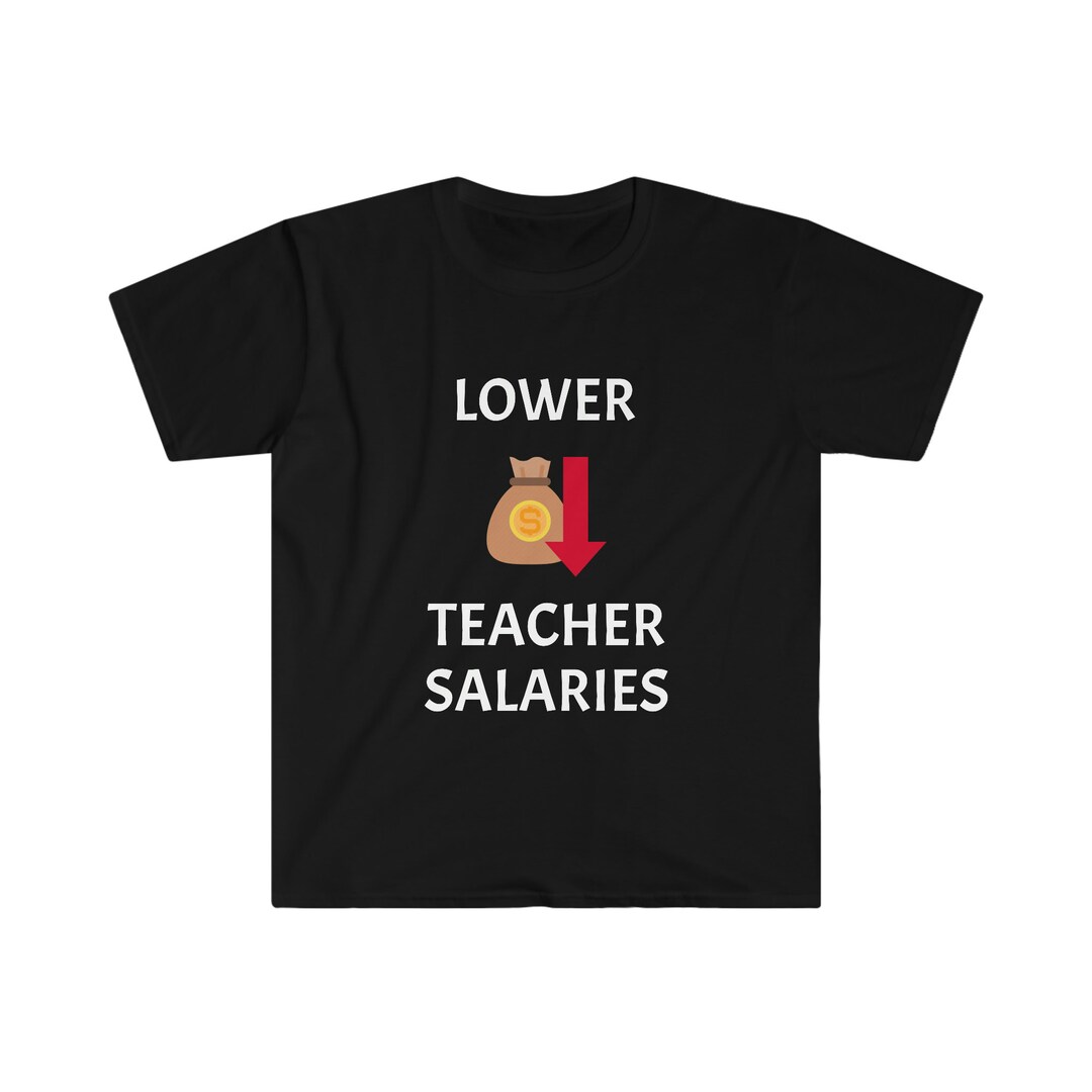 Lower Teacher Salaries Tshirt Humor Shirt Funny Shirt Etsy