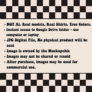 May include: Text on a white background with a black and white checkered pattern. The text reads: "NOT Ai. Real models. Real Shirts. True Colors. Instant access to Google Drive folder - use computer or laptop. JPG Digital File, No physical product will be sent. Image is owned by the Mockupchic. Images may not be shared or resold. After purchase, images may be used for commercial use."