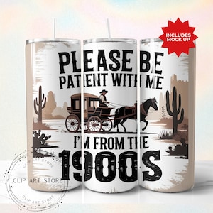 Veuillez être patient avec moi, je viens des années 1900, design de gobelet à sublimation skinny 20 oz, téléchargement numérique sarcastique western drôle