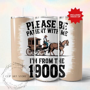 Veuillez être patient avec moi, je viens des années 1900, design de gobelet à sublimation skinny 20 oz, téléchargement numérique sarcastique western drôle