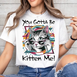 You Gotta Be Kitten Me PNG, Po prostu dziewczyna, która kocha koty Png, miłośnik kotów, słodka koszulka z kociakiem, Kocham koszulkę z kotami png,