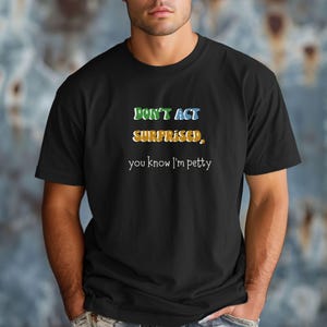 Petty Vibes Unisex T-shirt, Funny Sarcastic Tee, Don&#39;t Act Surprise Shirt, Petty Queen Gift, Petty King Gift