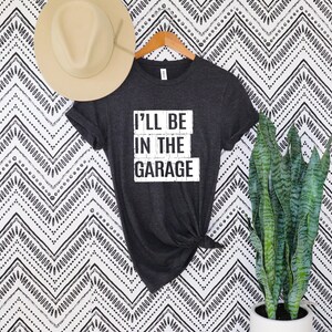 Funny Shirt Men shirt,I&#39;ll be In The Garage Shirt ,Fathers Day Gift ,Dad shirt ,Mechanic funny Tee ,Husband Gift, Garage TShirt