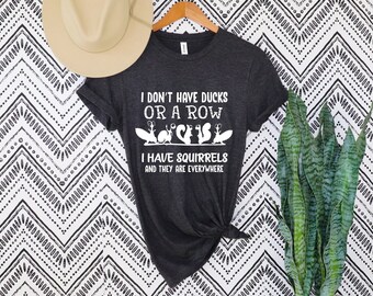 I Don't Have Ducks Or A Row I Have Squirrels And They Are Everywhere Shirt, Sarcastic Shirt, Funny Sarcastic Quotes Shirt