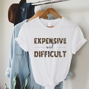 Expensive And Difficult Shirt, Funny Shirt, Mothers Day Gift, Mom Life Shirt, Sarcastic Shirt, Wife Shirt, Womens Shirt, Funny Mom Shirt