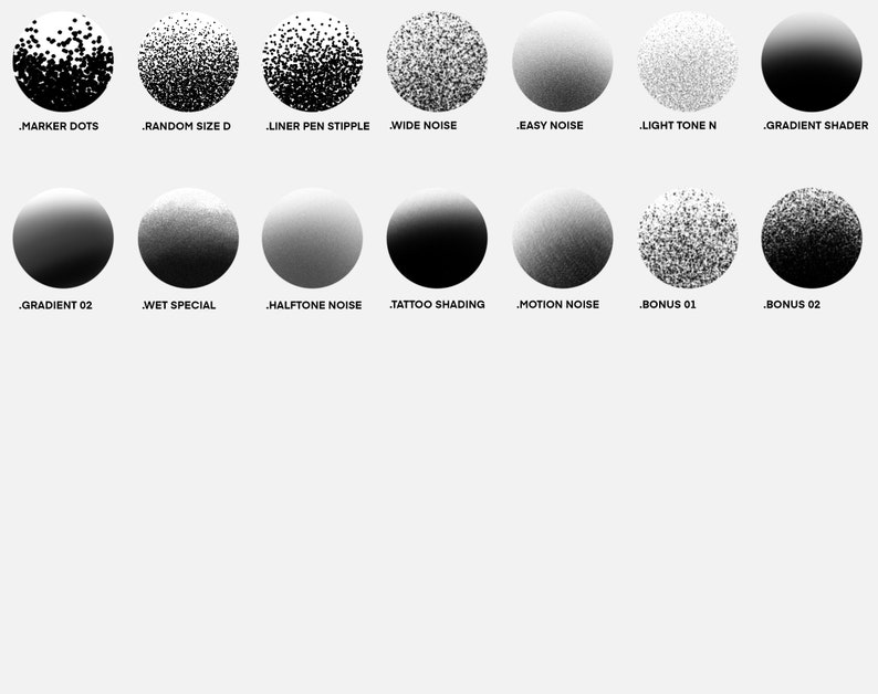 May include: A collection of 14 black and white circular brush textures for digital art. The textures include marker dots, random size dots, liner pen stipple, wide noise, easy noise, light tone noise, gradient shader, gradient 02, wet special, halftone noise, tattoo shading, motion noise, bonus 01, and bonus 02.