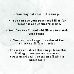 May include: Text on a white background with a watercolor effect. The text reads: "You may not resell this image. You can use your purchased files for personal and commercial use. Feel free to edit and add filters to match your brand. You cannot change the color of the shirt to a different color. You may not steal this image from this listing or remove watermarks (watermarks will be taken off with a purchase.)"