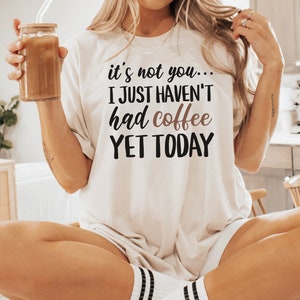 It's Not You I Haven't Had Coffee Yet Today Tshirt, Coffee Lover Shirt, Coffee Tshirt, Coffee Shirt, Funny Coffee Shirt, Coffee Lover Gift