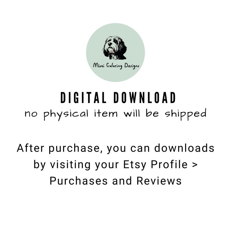 May include: Digital download graphic with a cartoon dog and the text "Mimi Coloring Designs". The text "DIGITAL DOWNLOAD" is in large letters and the text "no physical item will be shipped" is in smaller letters. The text "After purchase, you can downloads by visiting your Etsy Profile > Purchases and Reviews" is in smaller letters.