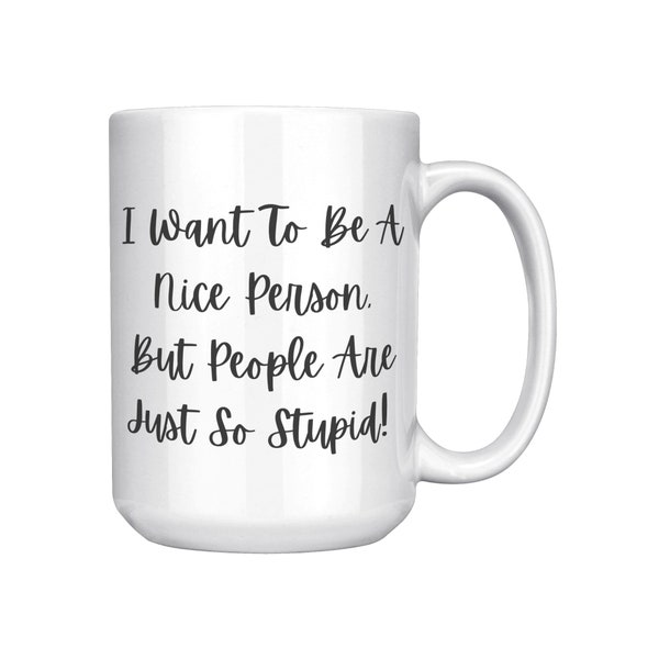 I Want To Be A Nice Person But People Are Just So Stupid, sarcastic mugs, funny mugs, birthday gifts, coworker gifts, white elephant gifts