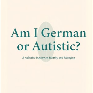 May include: Book cover with the title "Am I German or Autistic?" in teal lettering. The cover also includes the text "A book for Germans, Autistics, or both" and "A reflective inquiry on identity and belonging."