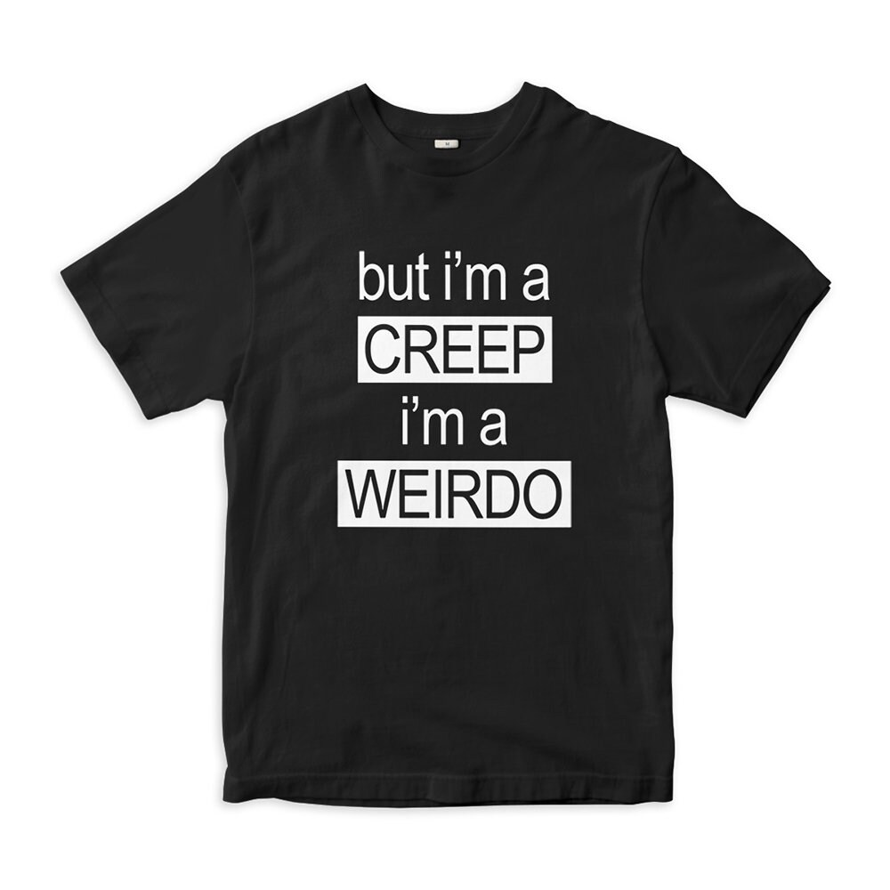 But I'm a Creep I'm a Weirdo T-shirt, Men's and Women's Sizes (RAD