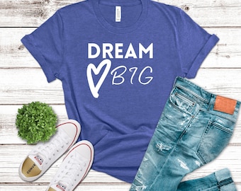 Dream Big T-Shirt, Motivational Tee, Positive Message