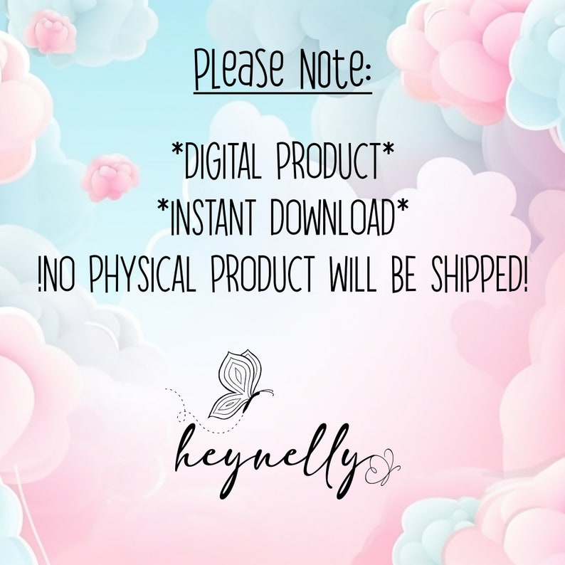 May include: A digital product announcement with a pastel sky background and fluffy clouds. The text reads "Please Note: *DIGITAL PRODUCT* *INSTANT DOWNLOAD* NO PHYSICAL PRODUCT WILL BE SHIPPED!" A butterfly graphic and the name "heynelly" are also featured.