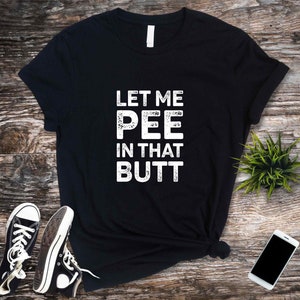 Let Me Pee in That Butt, Funny T-Shirt, Inappropriate Dad Shirts, Meme T Shirt, Offensive Shirt, Funny Shirts, Unisex Tee Top